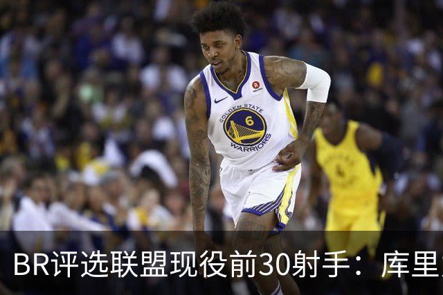 BR评选联盟现役前30射手：库里力压KD居首 克尼佩尔排第3引争议